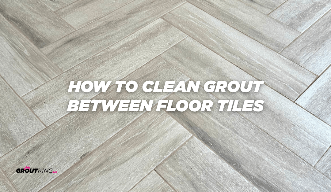 How to Clean Grout Between Floor Tiles: A Complete Guide by Grout King Dubai