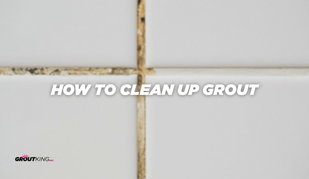 How to Clean Up Grout | Tile & Grout Cleaning Services – Grout King UAE