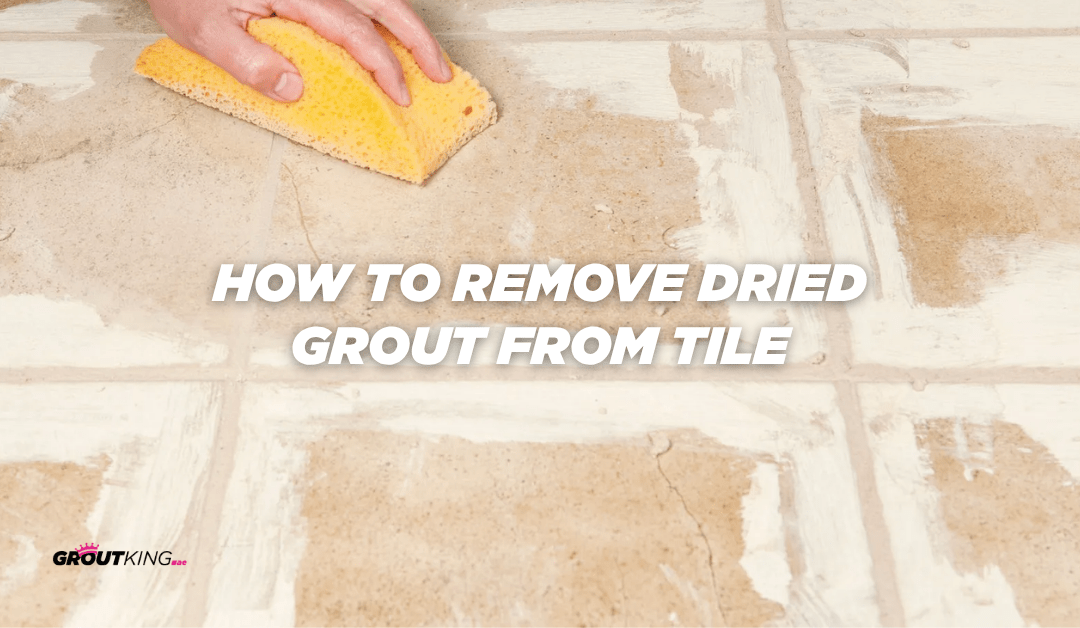 How to Remove Dried Grout from Tile: A Complete Professional Guide By Grout King