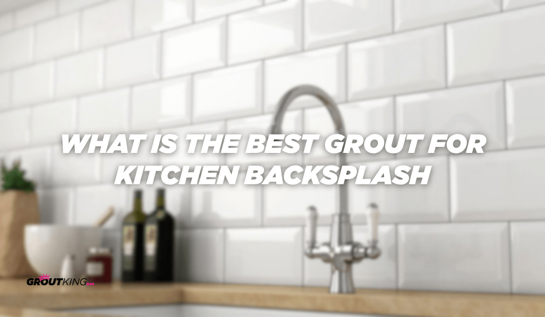 What Is the Best Grout for Kitchen Backsplash