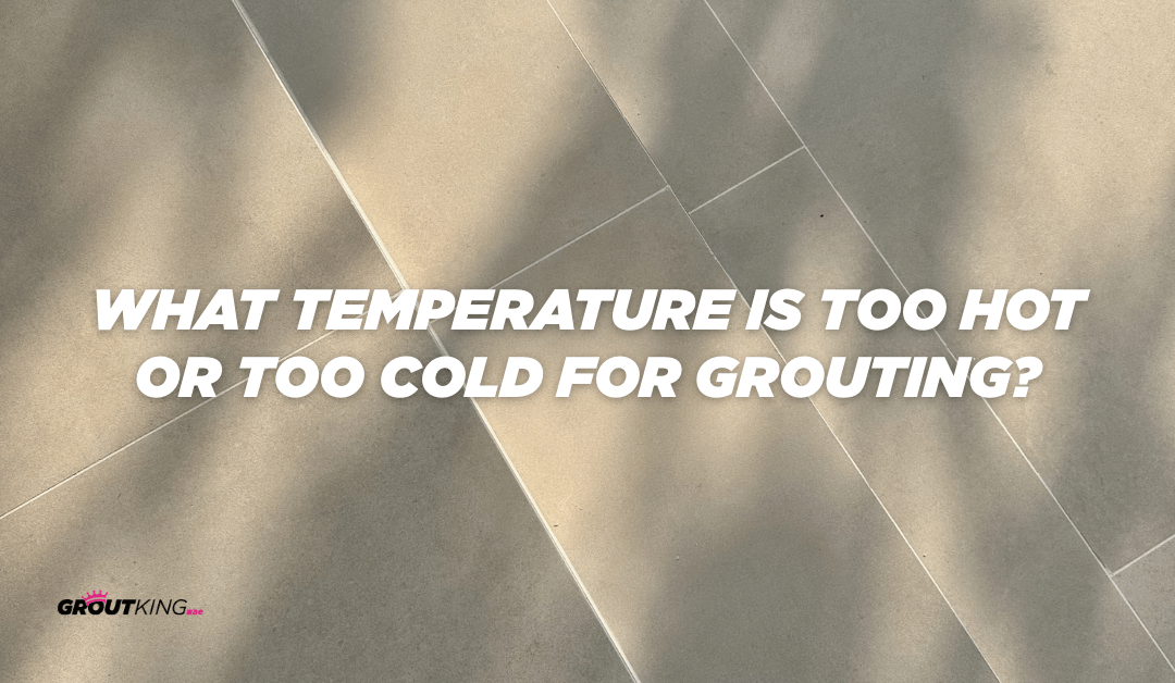 What Temperature Is Too Hot or Too Cold for Grouting