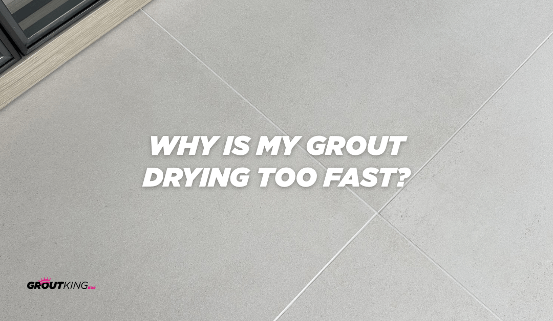 Why Is My Grout Drying Too Fast and How Can I Prevent It
